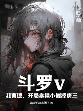 斗羅v：我曹德，開局拿捏小舞揍唐三