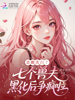 惡雌洗白？七個獸夫黑化后爭瘋啦